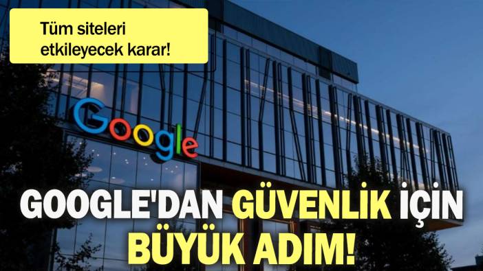 Google'dan güvenlik için büyük adım: Tüm siteleri etkileyecek karar!