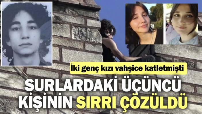 Surlardaki üçüncü kişinin sırrı çözüldü. İki genç kızı vahşice katletmişti