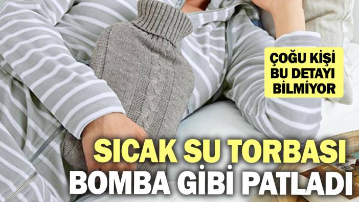 Sıcak su torbası bomba gibi patladı! Çoğu kişi bu detayı bilmiyor