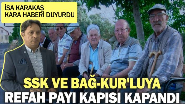 İsa Karakaş kara haberi duyurdu: SSK ve Bağ-Kur'luya refah payı kapısı kapandı