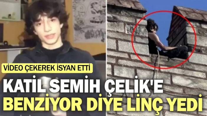 Katil Semih Çelik'e benziyor diye linç yedi! Video çekerek isyan etti