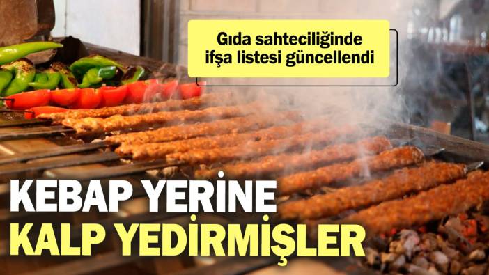 Kebap yerine kalp yedirmişler! Gıda sahteciliğinde ifşa listesi güncellendi