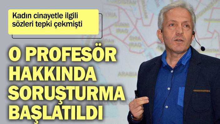 Kadın cinayetle ilgili sözleri tepki çekmişti: O profesör hakkında soruşturma başlatıldı