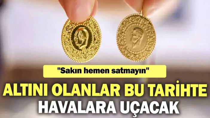 Altını olanlar bu tarihte havalara uçacak: Sakın hemen satmayın