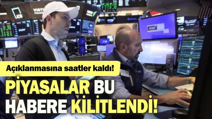 Piyasalar bu habere kilitlendi: Açıklanmasına saatler kaldı!