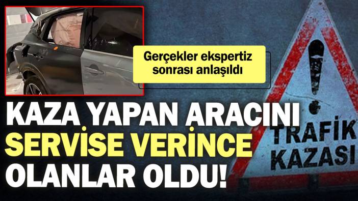 Kaza yapan aracını servise verince olanlar oldu! Gerçekler ekspertiz sonrası anlaşıldı