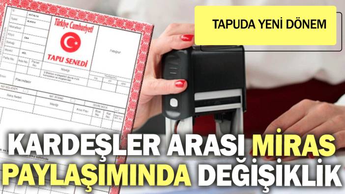 Kardeşler arası miras paylaşımında değişiklik: Tapuda yeni dönem