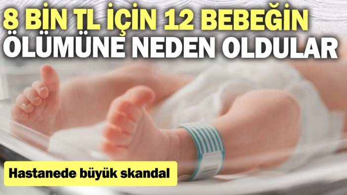 8 bin TL için 12 bebeğin ölümüne neden oldular: Hastanede büyük skandal