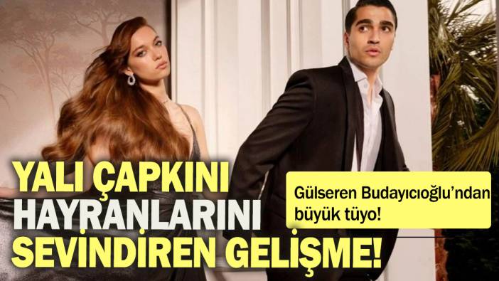 Yalı Çapkını hayranlarını sevindiren gelişme! Gülseren Budayıcıoğlu'ndan büyük tüyo