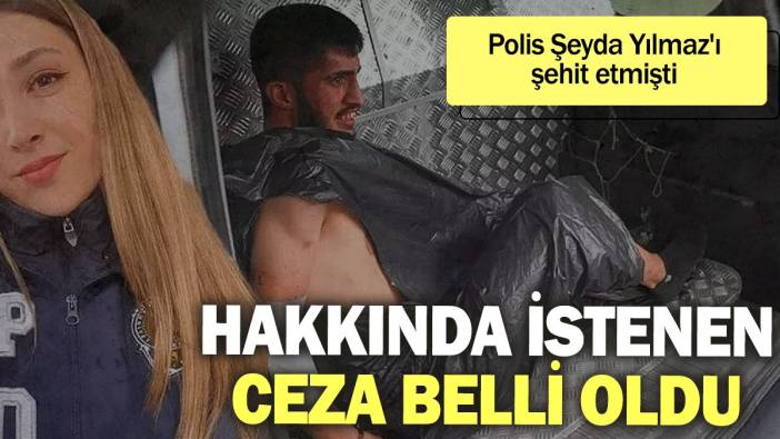 Polis Şeyda Yılmaz'ı şehit eden Yunus Emre Geçti hakkında istenen ceza belli oldu