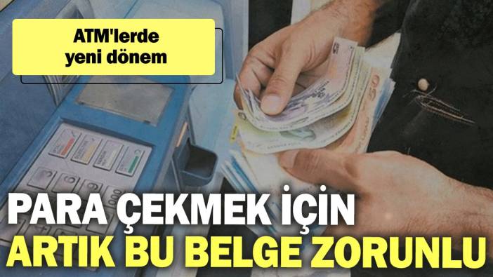 ATM'lerde yeni dönem: Para çekmek için artık bu belge zorunlu