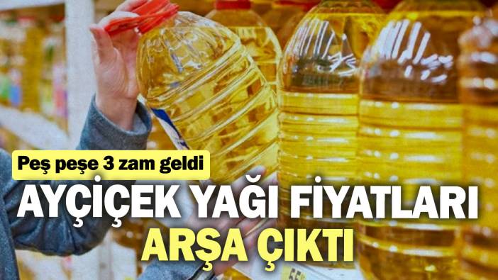 Ayçiçek yağı fiyatları arşa çıktı! Peş peşe 3 zam geldi