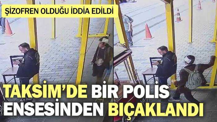 Taksim’de polis ensesinden bıçaklandı! Şizofren olduğu iddia edildi