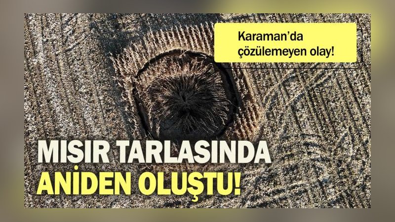 Mısır tarlasında aniden oluştu: Karaman'da çözülemeyen olay!