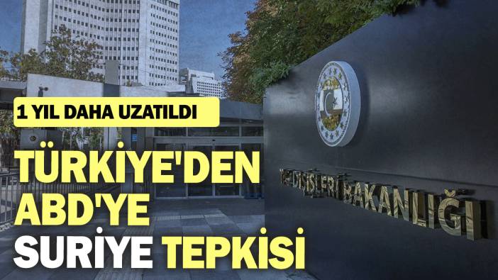 Türkiye'den ABD'ye Suriye tepkisi: 1 yıl daha uzatıldı