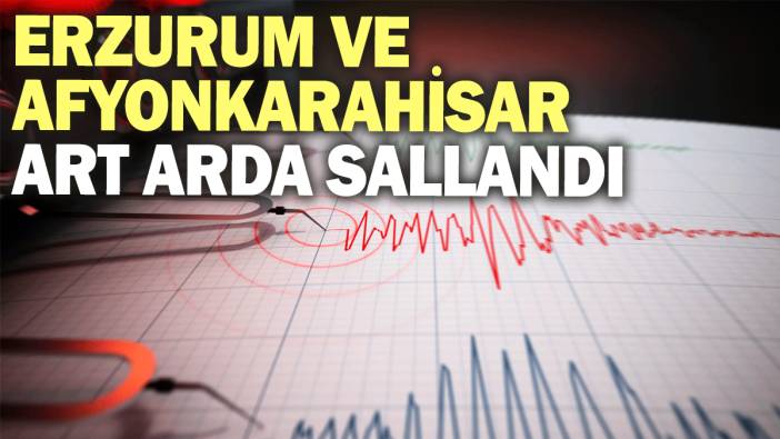 Erzurum ve Afyonkarahisar art arda sallandı