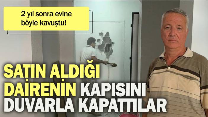 Satın aldığı dairenin kapısını duvarla kapadılar: 2 yıl sonra evine böyle kavuştu