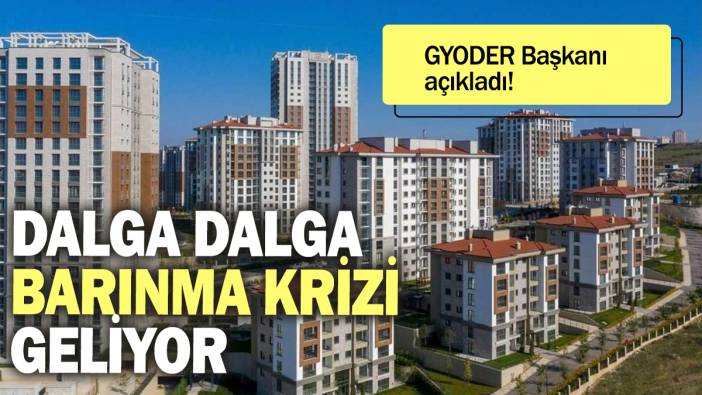 Dalga dalga barınma krizi geliyor: GYODER Başkanı açıkladı