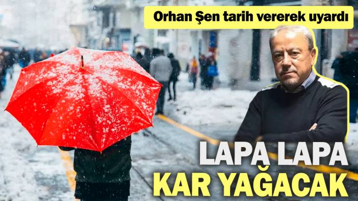 Orhan Şen tarih vererek uyardı: Lapa lapa kar yağacak