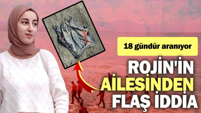 Rojin'in ailesinden flaş iddia: 18 gündür aranıyor