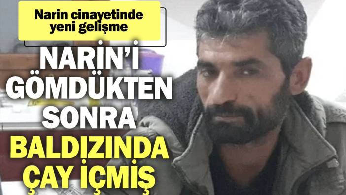 Narin cinayetinde yeni gelişme: Narin’i gömdükten sonra baldızında çay içmiş