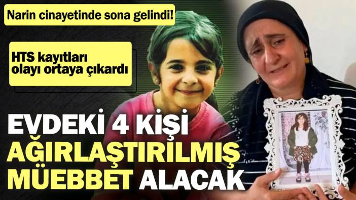 Narin cinayetinde sona gelindi! HTS kayıtları olayı ortaya çıkardı! Evdeki 4 kişi ağırlaştırılmış müebbet alacak