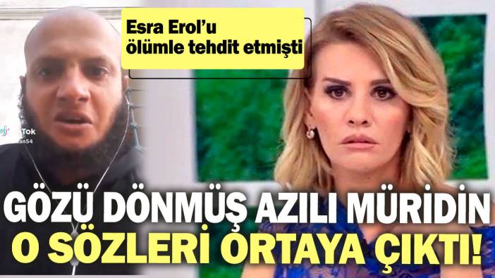 Esra Erol’u ölümle tehdit etmişti: Gözü dönmüş azılı müridin o sözleri ortaya çıktı!