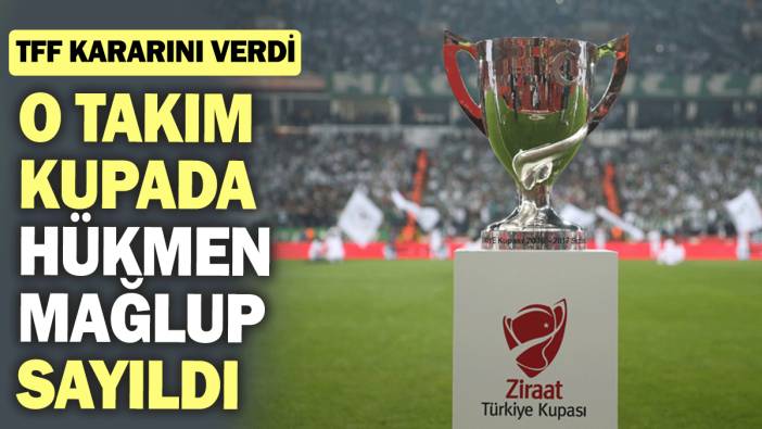 TFF kararını verdi: O takım kupada hükmen mağlup sayıldı