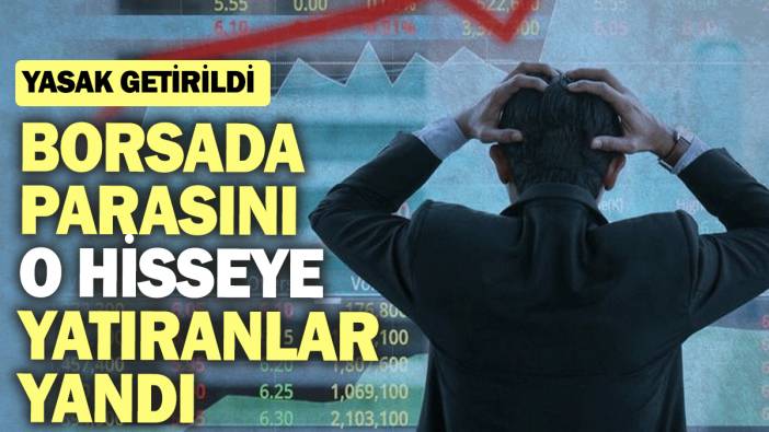 Borsa İstanbul'da parasını o hisseye yatıranlar yandı: Yasak getirildi