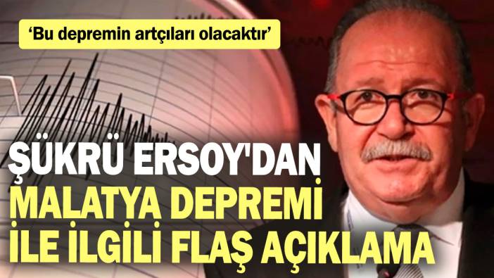 Şükrü Ersoy'dan Malatya depremi ile ilgili flaş açıklama! ‘Bu depremin artçıları olacaktır’