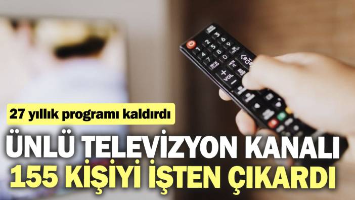 Ünlü televizyon kanalı 155 çalışanını işten çıkardı, 27 yıllık programı kaldırdı