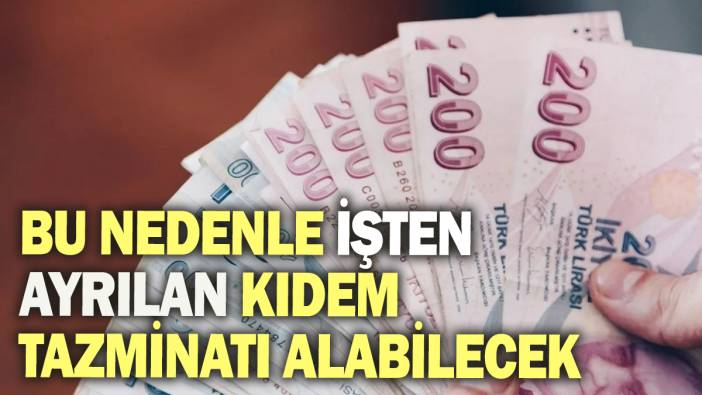 Bu nedenle işten ayrılan kıdem tazminatı alabilecek