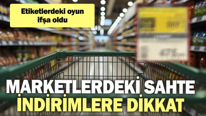Marketlerdeki sahte indirimlere dikkat! Etiketlerdeki oyun ifşa oldu
