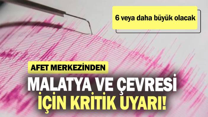 Afet merkezinden Malatya ve çevresi için kritik uyarı! 6 ve daha büyük olacak