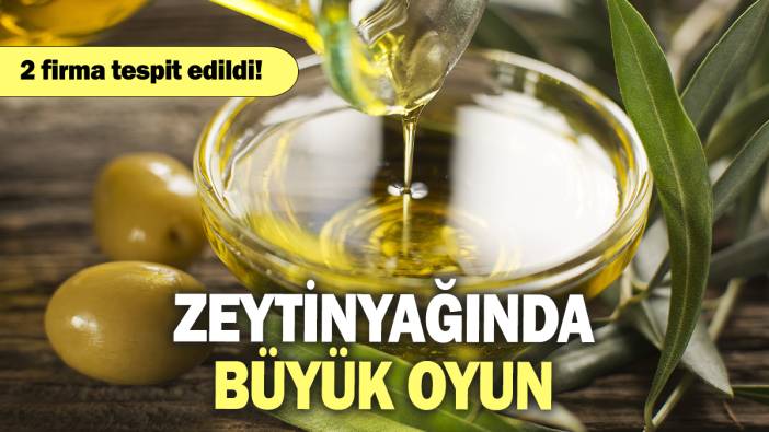 Zeytinyağında büyük oyun: 2  firma tespit edildi!