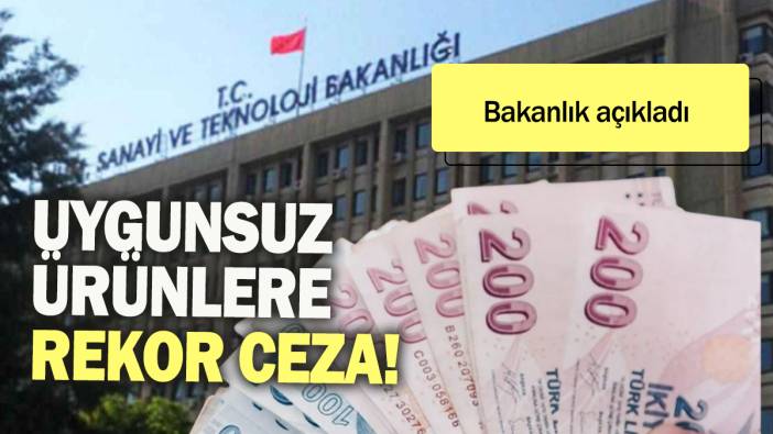 Uygunsuz ürünlere rekor ceza: Bakanlık açıkladı