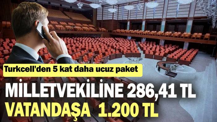 Turkcell'den 5 kat daha ucuz paket! Milletvekiline 286,41 TL vatandaşa  1.200 TL