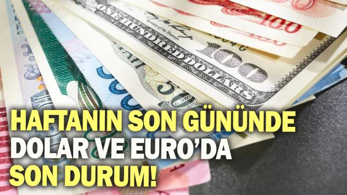 Haftanın son gününde Dolar ve Euro'da son durum