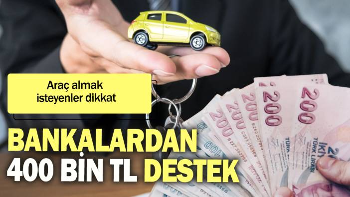 Bankalardan 400 bin TL destek: Araç almak isteyenler dikkat