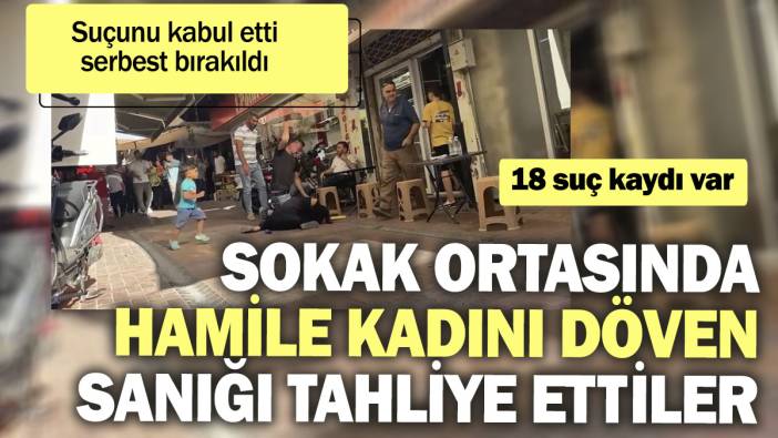 Sokak ortasında hamile kadını döven sanığı tahliye ettiler. Suçunu kabul etti serbest bırakıldı