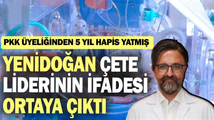 Yenidoğan çete liderinin ifadesi ortaya çıktı: PKK üyeliğinden 5 yıl hapis yatmış