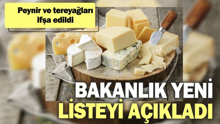 Bakanlık yeni listeyi açıkladı. Peynir ve tereyağları ifşa edildi