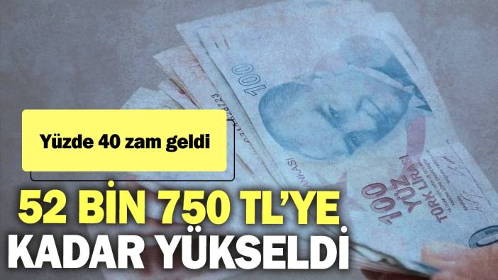 Yüzde 40 zam geldi: 52 bin 750 TL’ye kadar yükseldi