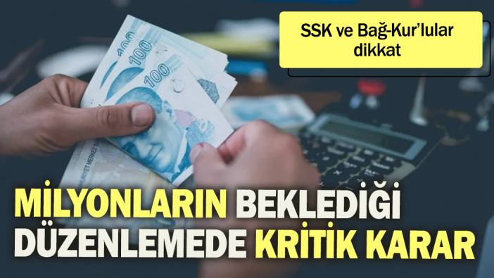 Milyonların beklediği düzenlemede kritik karar: SSK ve Bağ-Kurlu'lar dikkat