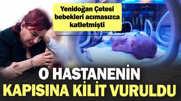 Yenidoğan Çetesi bebekleri acımasızca katletmişti! O hastanenin kapısına kilit vuruldu