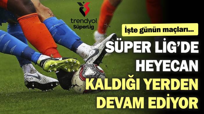 Süper Lig’de heyecan kaldığı yerden devam ediyor. İşte günün maçları