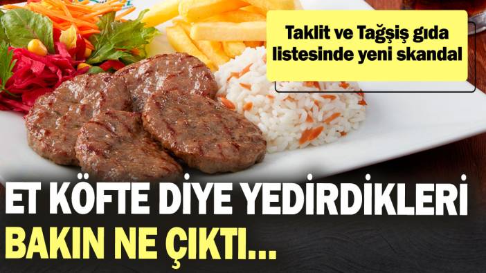 Et köfte diye yedirdikleri bakın ne çıktı… Taklit ve Tağşiş gıda listesinde yeni skandal!