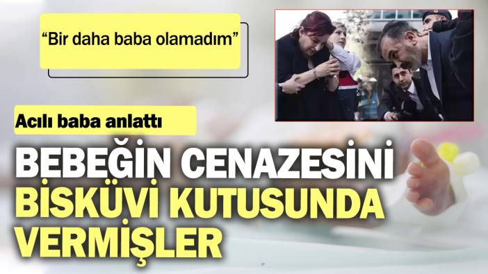 Yenidoğan çetesinin mağduru acılı baba anlattı: Canına kıydıkları bebeğin cenazesini bisküvi kutusunda vermişler