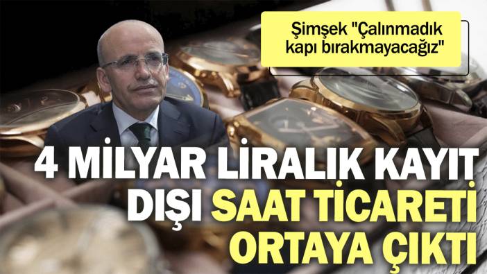 Bakanlık 4 milyar liralık kayıt dışı saat ticaretini ortaya çıkardı. Şimşek “Çalınmadık kapı bırakmayacağız”