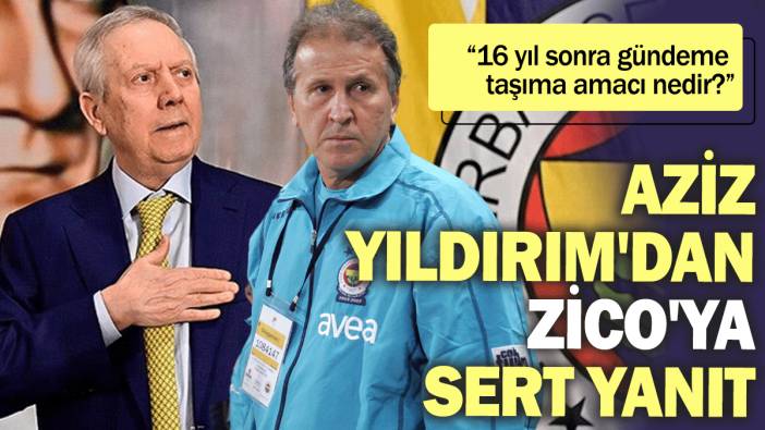 Aziz Yıldırım'dan Zico'ya sert yanıt: 16 yıl sonra gündeme taşıma amacı nedir?